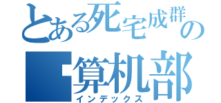 とある死宅成群の计算机部（インデックス）