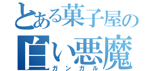 とある菓子屋の白い悪魔（ガンガル）