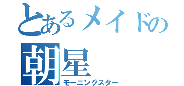 とあるメイドの朝星（モーニングスター）