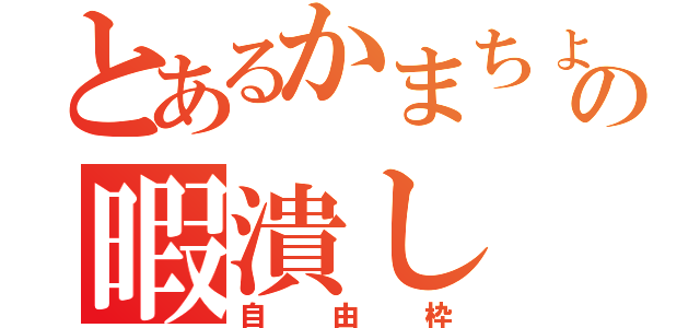 とあるかまちょの暇潰し（自由枠）