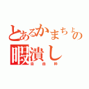 とあるかまちょの暇潰し（自由枠）