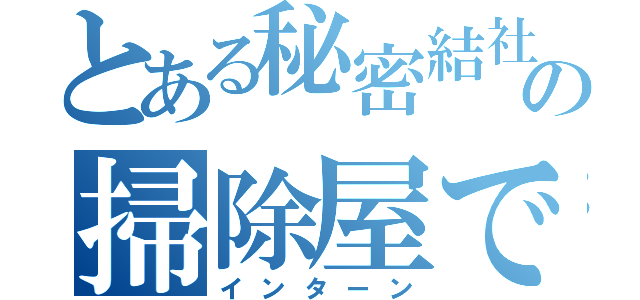 とある秘密結社の掃除屋で（インターン）