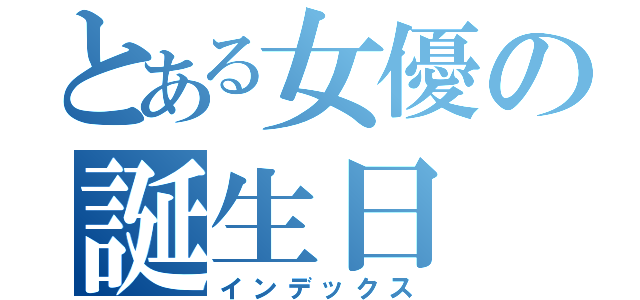 とある女優の誕生日（インデックス）