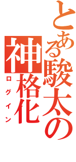 とある駿太の神格化（ログイン）