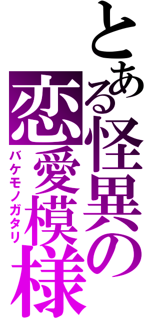 とある怪異の恋愛模様（バケモノガタリ）