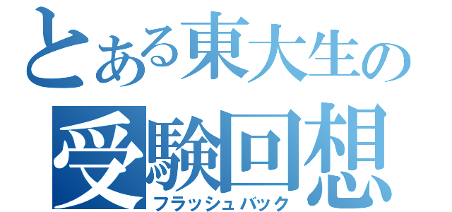 とある東大生の受験回想（フラッシュバック）