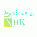 とあるシャキーン！のＮＨＫ（１０人）