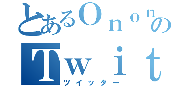 とあるＯｎｏｎのＴｗｉｔｔｅｒ（ツイッター）