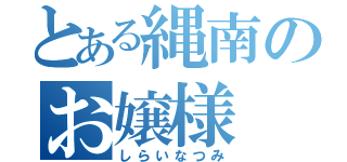 とある縄南のお嬢様（しらいなつみ）