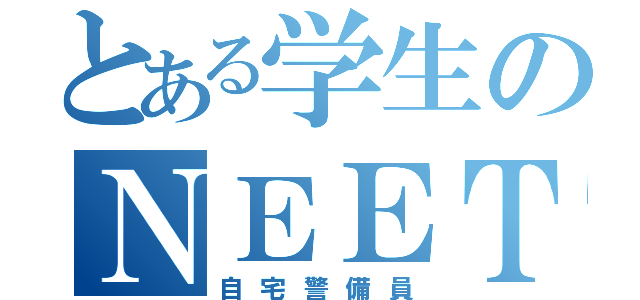 とある学生のＮＥＥＴ（自宅警備員）