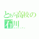 とある高校の石川（コメディアン）