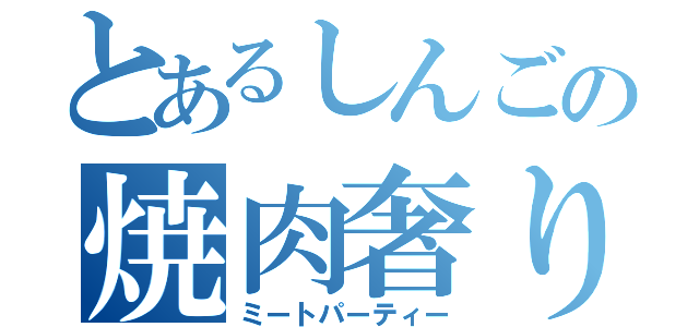 とあるしんごの焼肉奢り（ミートパーティー）