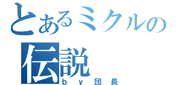 とあるミクルの伝説（ｂｙ団長）