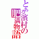 とある濱村の肥満物語Ⅱ（）