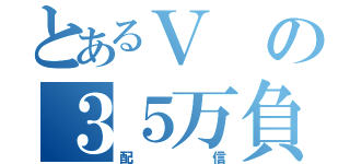 とあるＶの３５万負けた（配信）