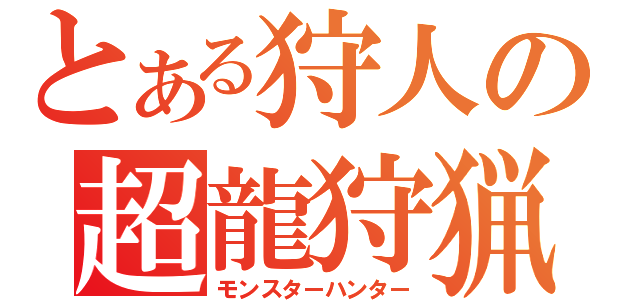 とある狩人の超龍狩猟（モンスターハンター）