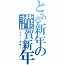 とある新年の謹賀新年（ニューイヤー）