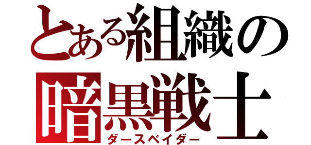 とある組織の暗黒戦士（ダースベイダー）