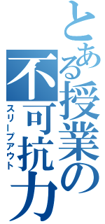 とある授業の不可抗力（スリープアウト）