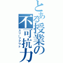 とある授業の不可抗力（スリープアウト）