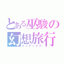 とある巫駿の幻想旅行（インデックス）