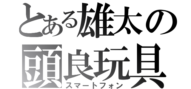 とある雄太の頭良玩具（スマートフォン）