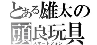 とある雄太の頭良玩具（スマートフォン）