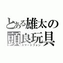 とある雄太の頭良玩具（スマートフォン）