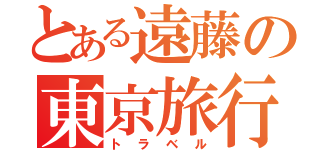 とある遠藤の東京旅行（トラベル）