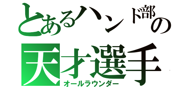 とあるハンド部の天才選手（オールラウンダー）