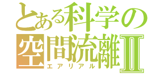 とある科学の空間流離Ⅱ（エアリアル）