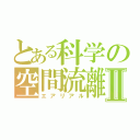 とある科学の空間流離Ⅱ（エアリアル）