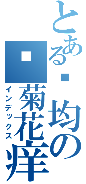 とある陈均の你菊花痒吗（インデックス）