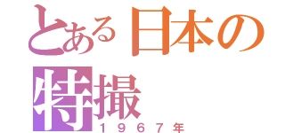 とある日本の特撮（１９６７年）