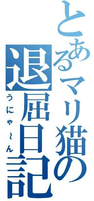 とあるマリ猫の退屈日記Ⅱ（うにゃ～ん）