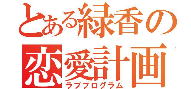 とある緑香の恋愛計画（ラブプログラム）