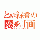 とある緑香の恋愛計画（ラブプログラム）