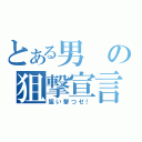 とある男の狙撃宣言（狙い撃つゼ！）