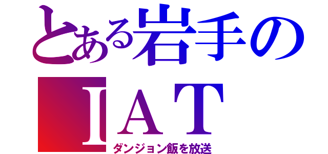 とある岩手のＩＡＴ（ダンジョン飯を放送）