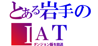 とある岩手のＩＡＴ（ダンジョン飯を放送）