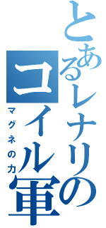 とあるレナリスのコイル軍団（マグネの力）