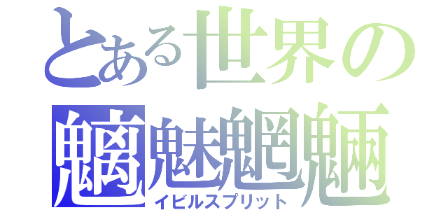 とある世界の魑魅魍魎（イビルスプリット）