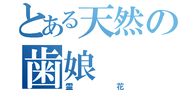 とある天然の歯娘（霊花）