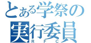 とある学祭の実行委員会（ＲＦＣ）