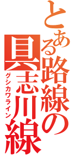 とある路線の具志川線（グシカワライン）