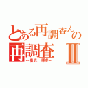 とある再調査んの再調査Ⅱ（～横浜、博多～）