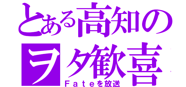 とある高知のヲタ歓喜（Ｆａｔｅを放送）