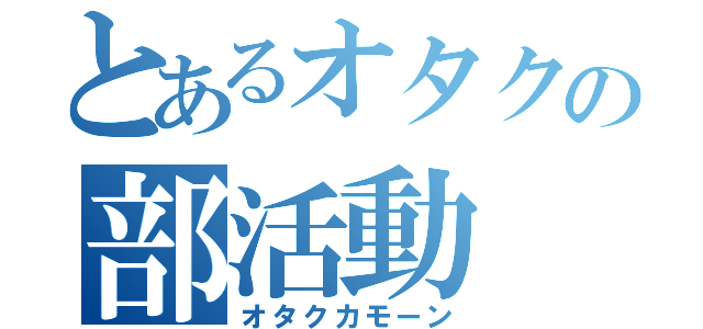 とあるオタクの部活動（オタクカモーン）