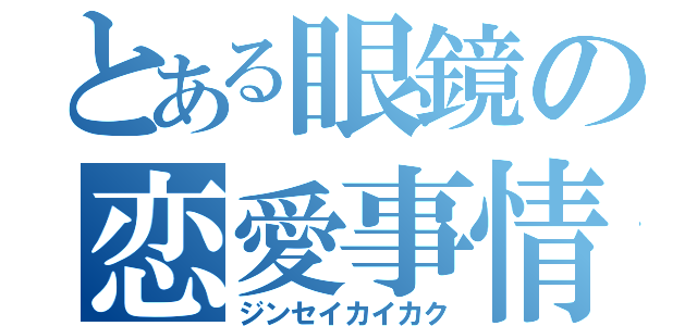 とある眼鏡の恋愛事情（ジンセイカイカク）