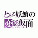 とある妖館の変態仮面（インデックス）